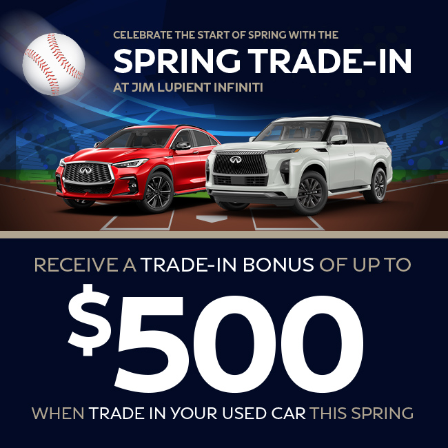  Celebrate The Start Of Spring With The Spring Trade-In! at Jim Lupient INFINITI - Receive a trade-in bonus of up to $500 when trade in your used car this spring