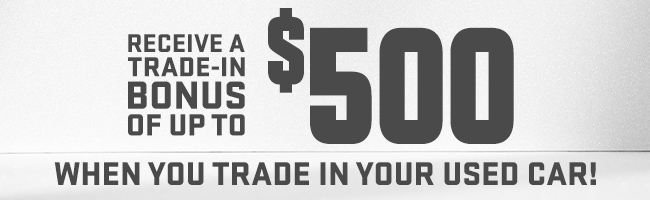 Receive a trade-in bonus of up to $500 - When you trade in your used car