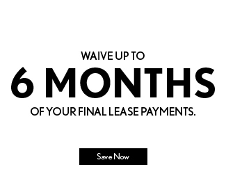 WAIVE UP TO 6 MONTHS OF YOUR FINAL LEASE PAYMENTS