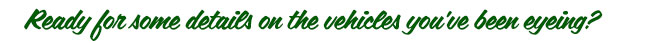 Ready for details on a vehicle you have been eying?