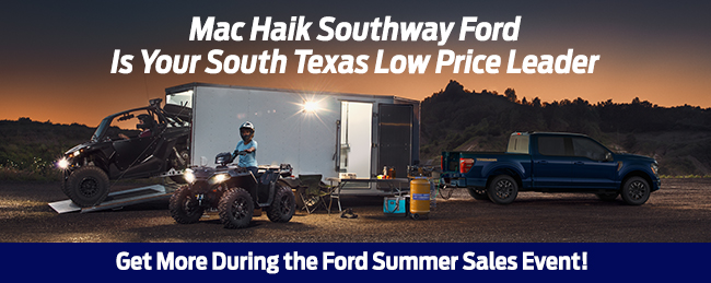 Mac Haik Southway Ford is your South Texas low price leader - Get more during the Ford Summer Sales Event