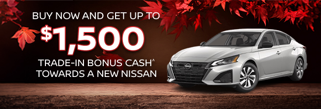 Buy now and get up to $1500 trade-in bonus cash towards a new Nissan