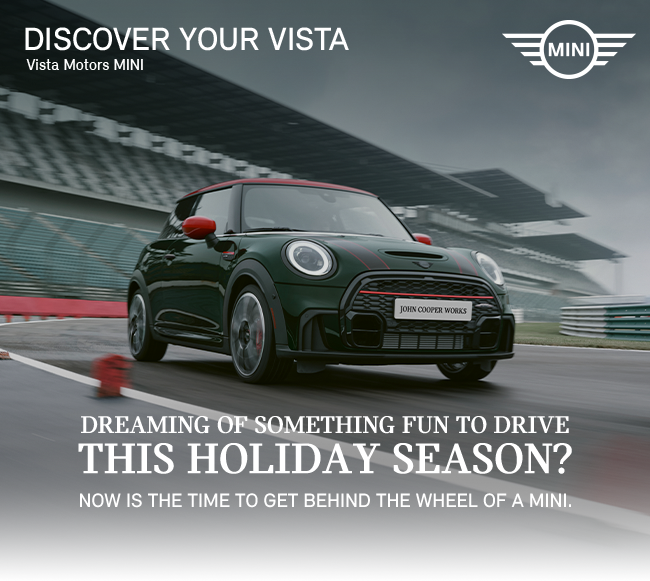 Discover your vista. Vista Motors MINI. Dreaming of something fun to drive this holiday season? Now is the time to get behind the wheel of a MINI.